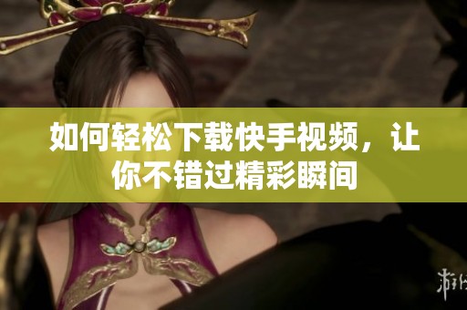 如何轻松下载快手视频，让你不错过精彩瞬间