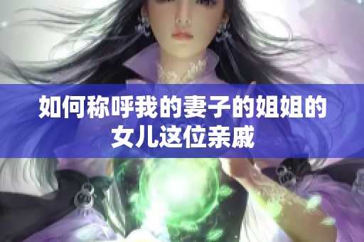 如何称呼我的妻子的姐姐的女儿这位亲戚