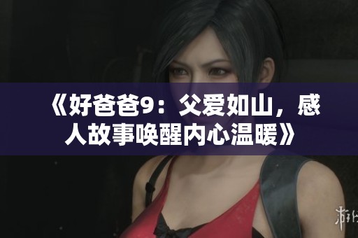 《好爸爸9：父爱如山，感人故事唤醒内心温暖》