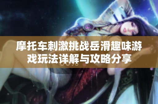 摩托车刺激挑战岳滑趣味游戏玩法详解与攻略分享