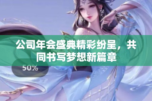 公司年会盛典精彩纷呈，共同书写梦想新篇章