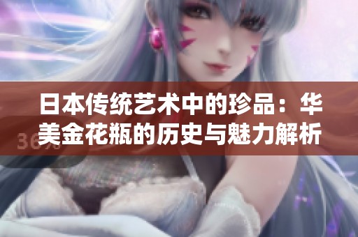 日本传统艺术中的珍品：华美金花瓶的历史与魅力解析