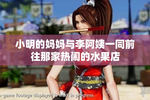 小明的妈妈与李阿姨一同前往那家热闹的水果店