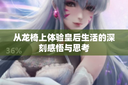 从龙椅上体验皇后生活的深刻感悟与思考