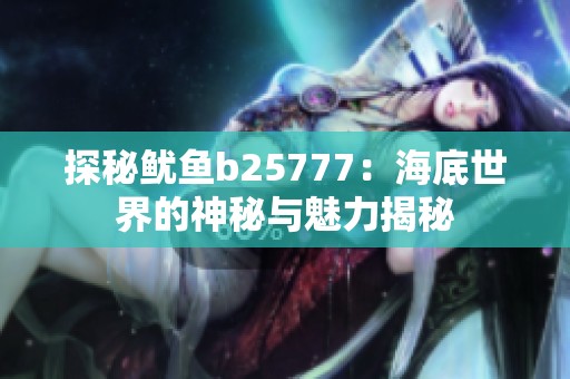 探秘鱿鱼b25777：海底世界的神秘与魅力揭秘
