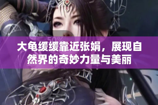 大龟缓缓靠近张娟，展现自然界的奇妙力量与美丽