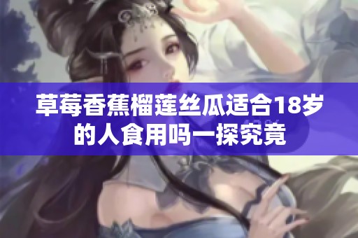 草莓香蕉榴莲丝瓜适合18岁的人食用吗一探究竟