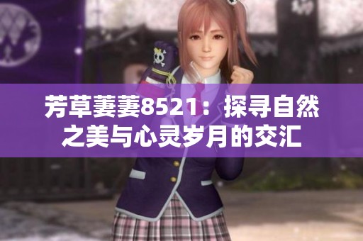 芳草萋萋8521：探寻自然之美与心灵岁月的交汇