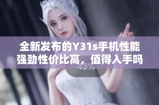 全新发布的Y31s手机性能强劲性价比高，值得入手吗