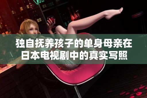 独自抚养孩子的单身母亲在日本电视剧中的真实写照