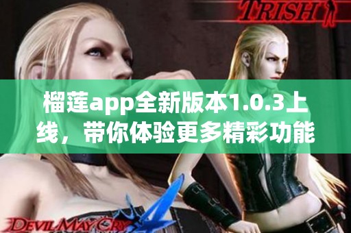 榴莲app全新版本1.0.3上线，带你体验更多精彩功能！
