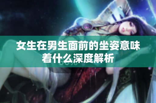 女生在男生面前的坐姿意味着什么深度解析