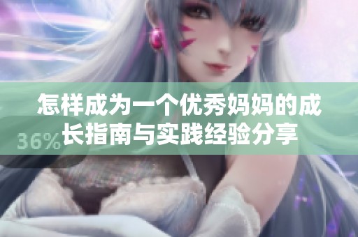 怎样成为一个优秀妈妈的成长指南与实践经验分享