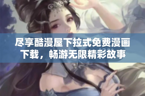 尽享酷漫屋下拉式免费漫画下载，畅游无限精彩故事