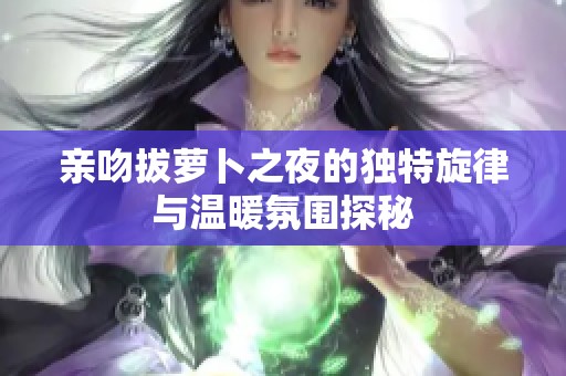 亲吻拔萝卜之夜的独特旋律与温暖氛围探秘