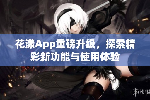 花漾App重磅升级，探索精彩新功能与使用体验
