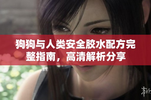 狗狗与人类安全胶水配方完整指南，高清解析分享