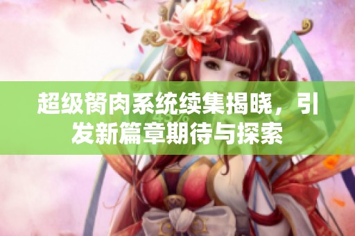 超级胬肉系统续集揭晓，引发新篇章期待与探索