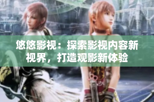 悠悠影视：探索影视内容新视界，打造观影新体验