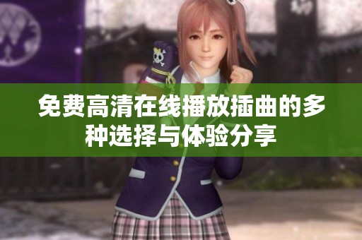 免费高清在线播放插曲的多种选择与体验分享