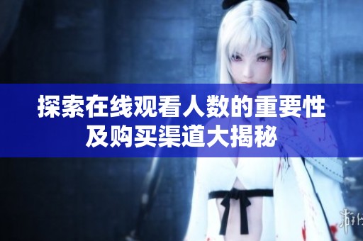 探索在线观看人数的重要性及购买渠道大揭秘