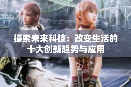 探索未来科技：改变生活的十大创新趋势与应用