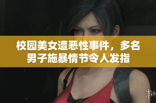 校园美女遭恶性事件，多名男子施暴情节令人发指