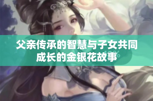 父亲传承的智慧与子女共同成长的金银花故事