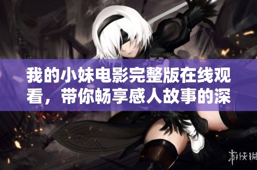 我的小妹电影完整版在线观看，带你畅享感人故事的深刻内涵