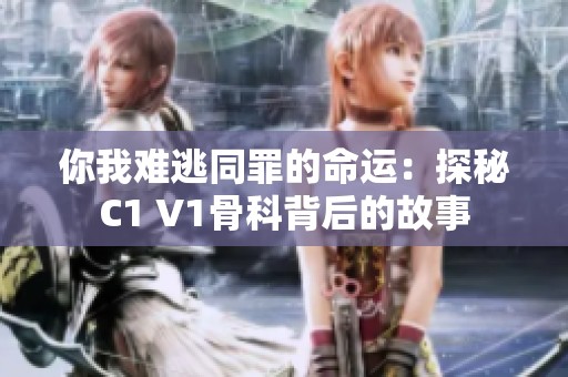 你我难逃同罪的命运：探秘C1 V1骨科背后的故事