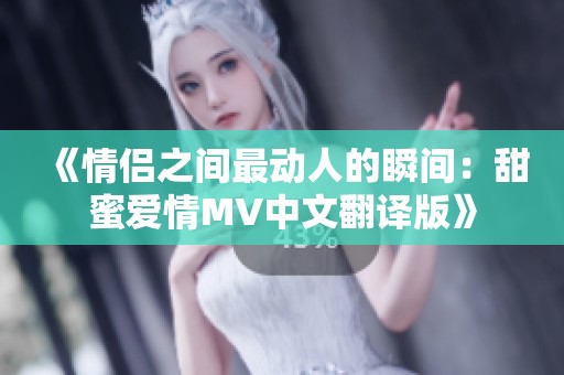 《情侣之间最动人的瞬间：甜蜜爱情MV中文翻译版》