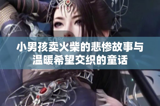 小男孩卖火柴的悲惨故事与温暖希望交织的童话