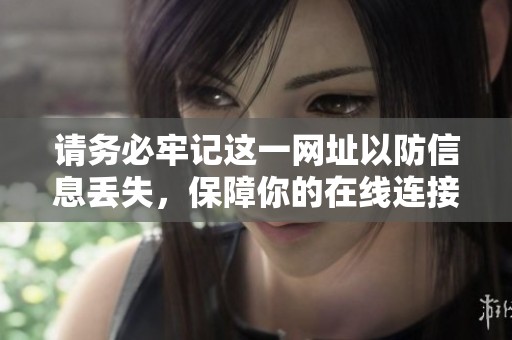 请务必牢记这一网址以防信息丢失，保障你的在线连接