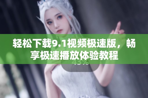 轻松下载9.1视频极速版，畅享极速播放体验教程