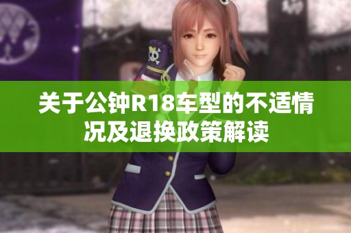 关于公钟R18车型的不适情况及退换政策解读