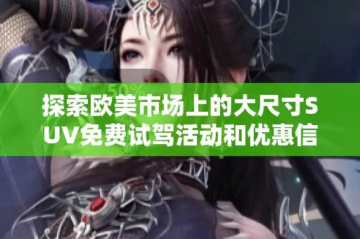 探索欧美市场上的大尺寸SUV免费试驾活动和优惠信息