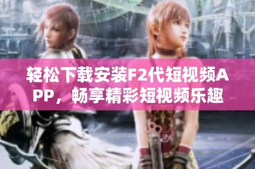 轻松下载安装F2代短视频APP，畅享精彩短视频乐趣