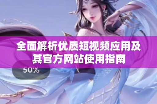 全面解析优质短视频应用及其官方网站使用指南
