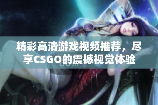 精彩高清游戏视频推荐，尽享CSGO的震撼视觉体验