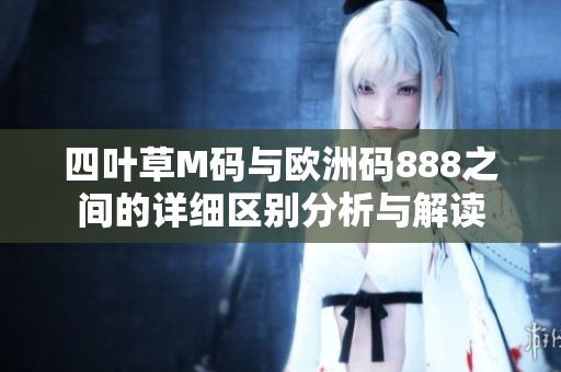 四叶草M码与欧洲码888之间的详细区别分析与解读