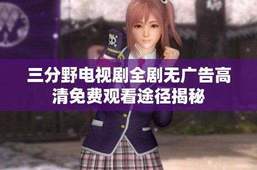 三分野电视剧全剧无广告高清免费观看途径揭秘
