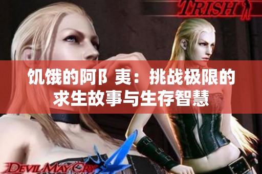 饥饿的阿阝夷：挑战极限的求生故事与生存智慧