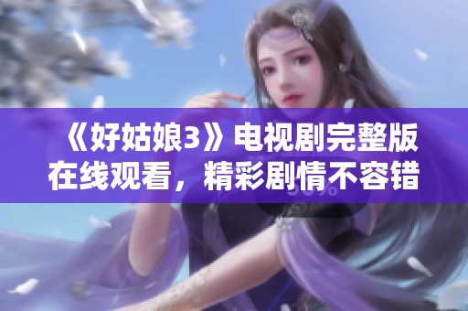 《好姑娘3》电视剧完整版在线观看，精彩剧情不容错过