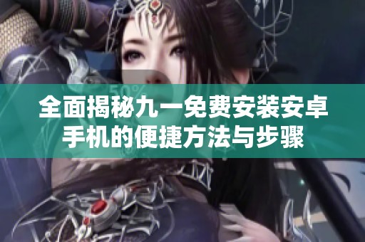 全面揭秘九一免费安装安卓手机的便捷方法与步骤