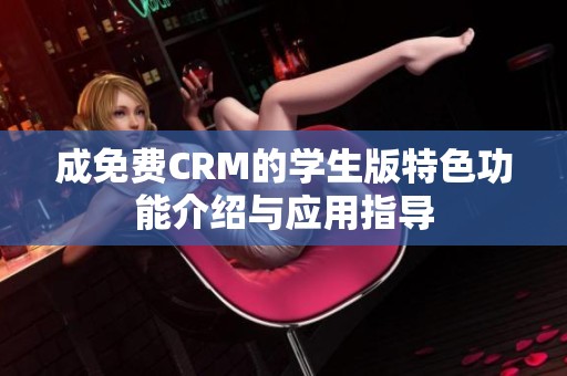 成免费CRM的学生版特色功能介绍与应用指导