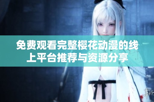 免费观看完整樱花动漫的线上平台推荐与资源分享