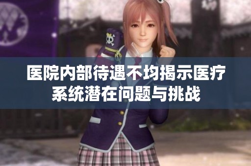 医院内部待遇不均揭示医疗系统潜在问题与挑战