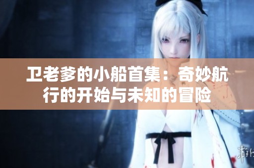 卫老爹的小船首集：奇妙航行的开始与未知的冒险