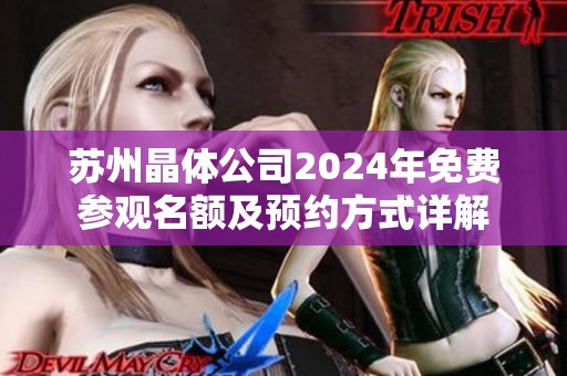 苏州晶体公司2024年免费参观名额及预约方式详解