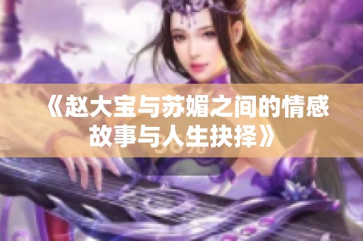 《赵大宝与苏媚之间的情感故事与人生抉择》